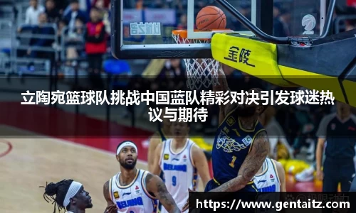 立陶宛篮球队挑战中国蓝队精彩对决引发球迷热议与期待